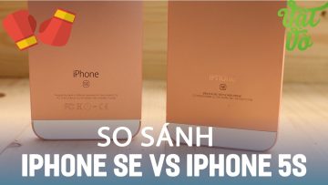 Vật Vờ| So sánh iPhone SE và iPhone 5s: những nâng cấp đáng giá