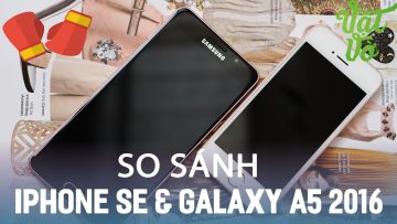 Vật Vờ| So sánh toàn diện iPhone SE và Samsung Galaxy A5 2016