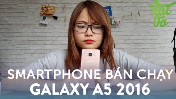 Vật Vờ| Tại sao Samsung Galaxy A5 2016 là smartphone bán chạy đầu năm?