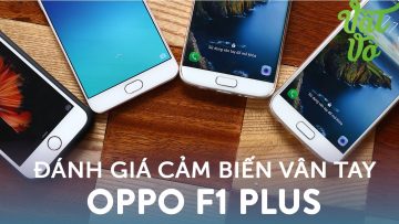 Vật Vờ| Thử nghiệm vân tay của OPPO F1 Plus: tại sao lại nhanh như thế?