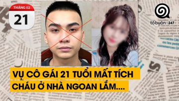 Vụ cô gái 21 tuổi mất tích. Cháu ở nhà ngoan lắm….| TỔ BUÔN 247 (21/02/2024)