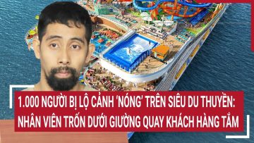 1.000 người bị lộ cảnh ‘nóng’ trên siêu du thuyền: Nhân viên trốn dưới giường quay khách hàng tắm