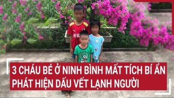 3 cháu bé ở Ninh Bình mất tích bí ẩn, phát hiện dấu vết lạnh người