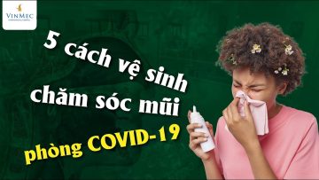 5 cách đúng chăm sóc, vệ sinh mũi phòng COVID-19