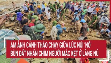 Ám ảnh cảnh tháo chạy giữa lúc núi ‘nổ’, bùn đất dồn xuống nhấn chìm người mắc kẹt ở Làng Nủ