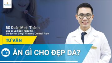 Ăn gì cho đẹp da | BS Doãn Minh Thành, BV Vinmec Central Park