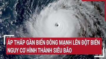 Áp thấp gần Biển Đông mạnh lên đột biến, nguy cơ hình thành siêu bão