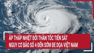 Áp thấp nhiệt đới thần tốc tiến sát, nguy cơ bão số 4 đến sớm, đe dọa đất liền Việt Nam