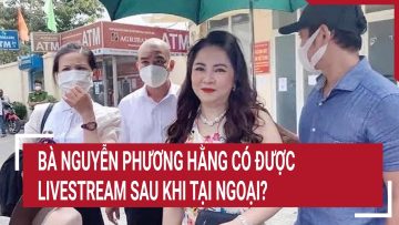 Bà Nguyễn Phương Hằng có được livestream sau khi tại ngoại?