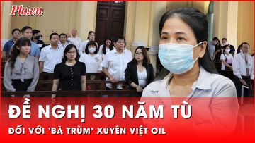 ‘Bà trùm’ xăng dầu Công ty Xuyên Việt Oil bị Viện kiểm sát đề nghị 30 năm tù | Thời sự