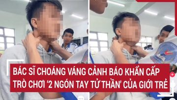 Bác sĩ choáng váng cảnh báo khẩn cấp trò chơi  2 ngón tay tử thần của giới trẻ