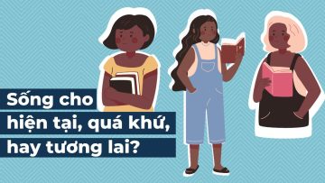 Bạn đang sống cho HIỆN TẠI, QUÁ KHỨ, hay TƯƠNG LAI?