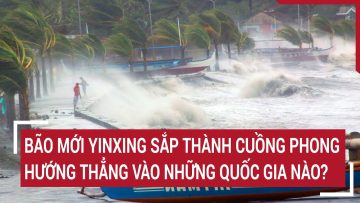 Bão mới Yinxing sắp thành cuồng phong, hướng thẳng vào những quốc gia nào?