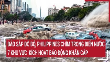 Bão sắp đổ bộ, Philippines chìm trong biển nước, 7 khu vực kích hoạt báo động khẩn cấp