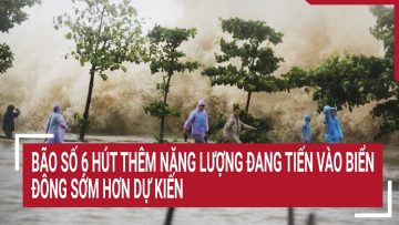 Bão số 6 hút thêm năng lượng đang tiến vào biển Đông sớm hơn dự kiến