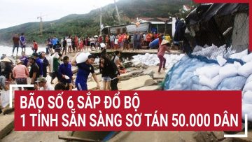 Bão số 6 sắp đổ bộ, 1 tỉnh sẵn sàng sơ tán 50.000 dân