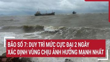 Bão số 7: Duy trì sức gió cực đại trong 2 ngày, xác định vùng chịu ảnh hưởng mạnh nhất