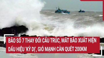 Bão số 7 thay đổi cấu trúc, mắt bão xuất hiện dấu hiệu ‘kỳ dị’, gió mạnh càn quét 200km