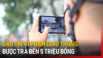 Báo tin vi phạm giao thông được trả đến 5 triệu đồng | Tin tức