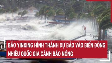 Bão Yinxing hình thành dự báo vào biển Đông, nhiều quốc gia cảnh báo nóng