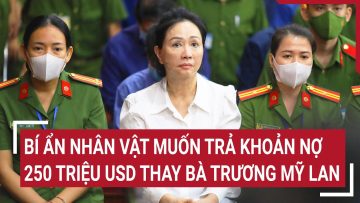 Bí ẩn nhân vật muốn trả khoản nợ 250 triệu USD thay bà Trương Mỹ Lan