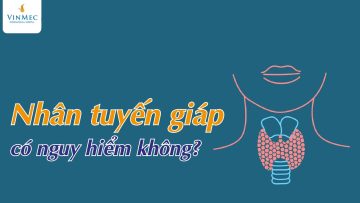 Bị nhân tuyến giáp có nguy hiểm không?