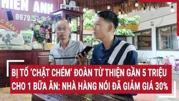 Bị tố chặt chém đoàn từ thiện gần 5 triệu 1 bữa ăn: Nhà hàng nói đã giảm giá 30%