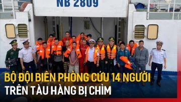 Bộ đội Biên phòng cứu 14 người trên tàu hàng bị chìm | Tin tức