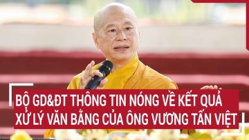 Bộ GD&ĐT thông tin nóng về kết quả xử lý văn bằng của ông Vương Tấn Việt
