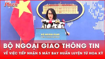 Bộ Ngoại giao thông tin về việc tiếp nhận 5 máy bay huấn luyện từ Hoa Kỳ | Tin nhanh