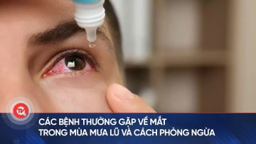 Các bệnh thường gặp về mắt trong mùa mưa lũ và cách phòng ngừa | Truyền hình Quốc hội Việt Nam