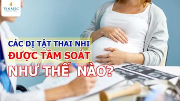 Các dị tật thai nhi được tầm soát như thế  nào?