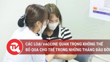 Các loại vaccine quan trọng không thể bỏ qua cho trẻ trong những tháng đầu đời