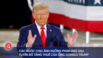 Các nước chịu ảnh hưởng phản ứng sau tuyên bố tăng thuế của ông Donald Trump