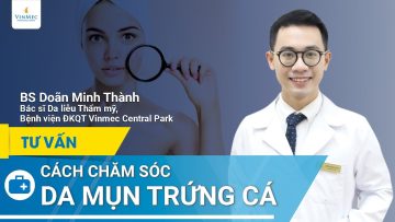 Cách chăm sóc da mụn trứng cá | BS Doãn Minh Thành, BV Vinmec Central Park