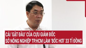 Cái ‘gật đầu’ của cựu giám đốc Sở Nông nghiệp TP.HCM làm ‘bốc hơi’ 33 tỉ đồng