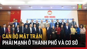 Cán bộ mặt trận phải mạnh ở thành phố và cơ sở  | Tin tức