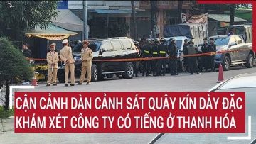 Cận cảnh dàn cảnh sát quây kín dày đặc khám xét công ty có tiếng ở Thanh Hóa