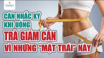 Cân nhắc kỹ khi uống trà giảm cân vì các mặt trái này| BS Nguyễn Khoa Bình, BV Vinmec Nha Trang