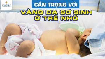 Cẩn trọng với vàng da sơ sinh ở trẻ nhỏ| BS Trần Liên Anh, Vinmec Times City