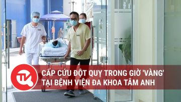 Cấp cứu đột quỵ trong giờ vàng tại Bệnh viện Đa khoa Tâm Anh | Truyền hình Quốc hội Việt Nam