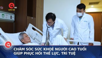 Chăm sóc sức khoẻ người cao tuổi, giúp phục hồi thể lực, trí tuệ | Truyền hình Quốc hội Việt Nam