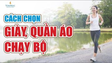 Chạy được lâu do biết chọn giày, quần áo tập đúngI Bác Sĩ, Nguyễn Khoa Bình – BV Vinmec Nha Trang