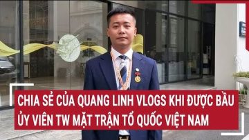 Chia sẻ bất ngờ của Quang Linh Vlogs khi được bầu Ủy viên Trung ương Mặt trận Tổ Quốc Việt Nam