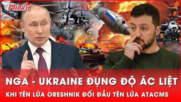 Chiến sự Nga – Ukraine khốc liệt khi tên lửa siêu thanh Oreshnik ‘so găng’ tên lửa ATACMS