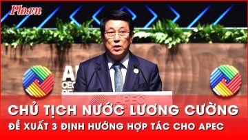 Chủ tịch nước Lương Cường đề xuất 3 định hướng hợp tác lớn cho APEC | Thời sự