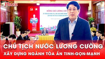 Chủ tịch nước Lương Cường: Xây dựng ngành Tòa án tinh-gọn-mạnh, hoạt động hiệu lực, hiệu quả