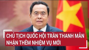 Chủ tịch Quốc hội Trần Thanh Mẫn nhận thêm nhiệm vụ mới