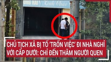 Chủ tịch xã bị tố ‘trốn việc’ đi nhà nghỉ với cấp dưới: Chỉ đến thăm người quen