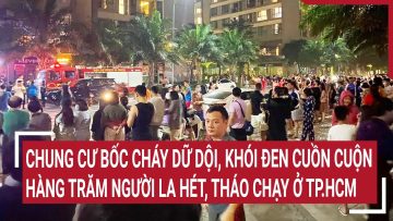 Chung cư bốc cháy dữ dội, khói đen cuồn cuộn hàng trăm người la hét, tháo chạy ở TP.HCM